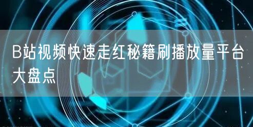 B站视频快速走红秘籍刷播放量平台大盘点