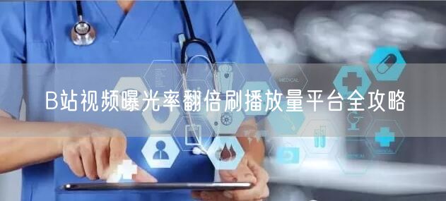 B站视频曝光率翻倍刷播放量平台全攻略