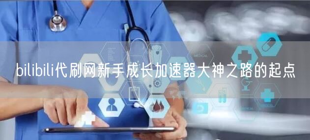 bilibili代刷网新手成长加速器大神