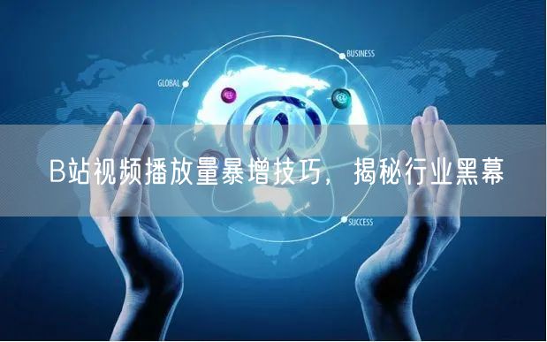 B站视频播放量暴增技巧，揭秘行业黑幕