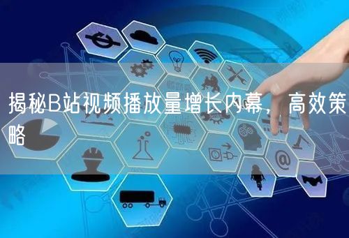 揭秘B站视频播放量增长内幕，高效策略