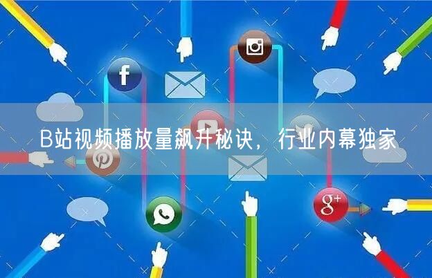 B站视频播放量飙升秘诀，行业内幕独家