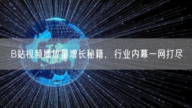 B站视频播放量增长秘籍，行业内幕一网打尽