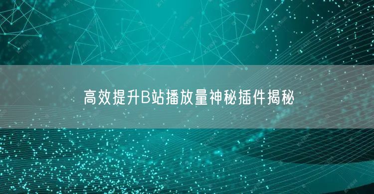 高效提升B站播放量神秘插件揭秘