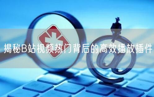 揭秘B站视频热门背后的高效播放插件
