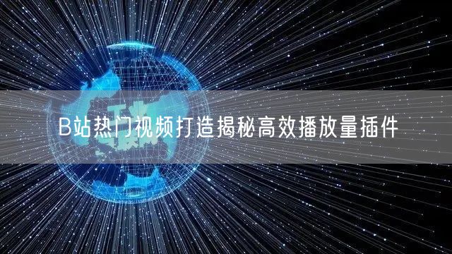 B站热门视频打造揭秘高效播放量插件