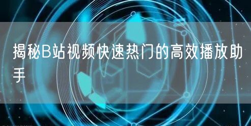 揭秘B站视频快速热门的高效播放助手