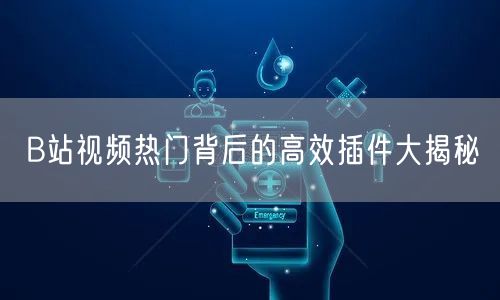 B站视频热门背后的高效插件大揭秘