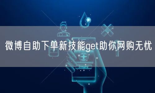 微博自助下单新技能get助你网购无忧