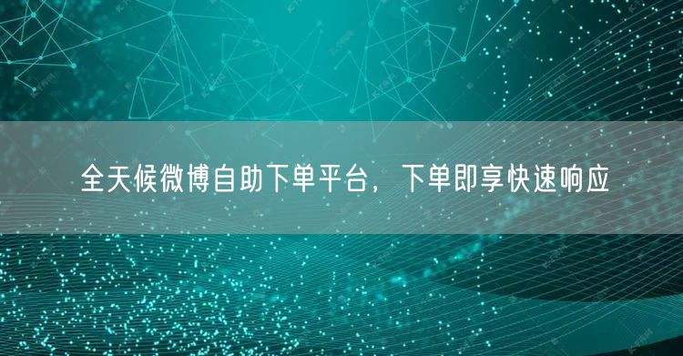 全天候微博自助下单平台，下单即享快速响应