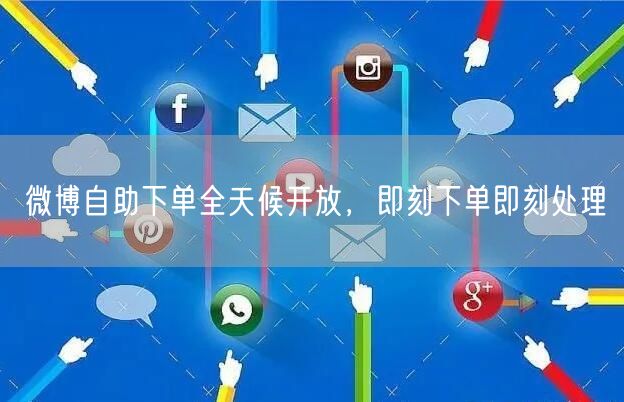 微博自助下单全天候开放，即刻下单即刻处理