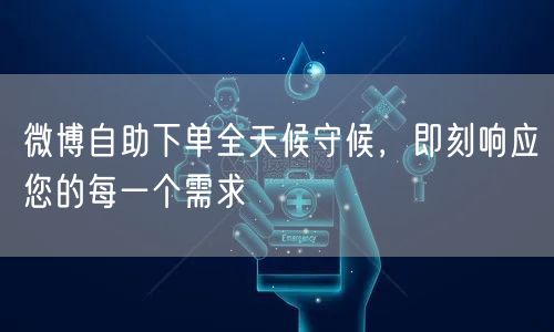微博自助下单全天候守候，即刻响应您的每一