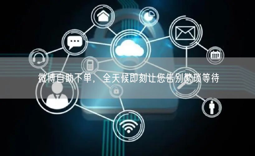 微博自助下单，全天候即刻让您告别繁琐等待