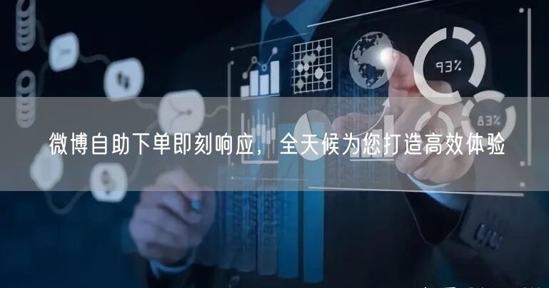 微博自助下单即刻响应，全天候为您打造高效