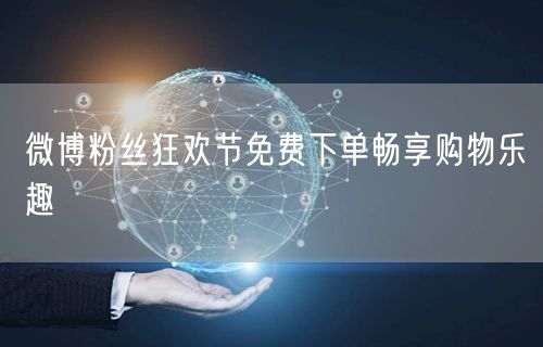 微博粉丝狂欢节免费下单畅享购物乐趣