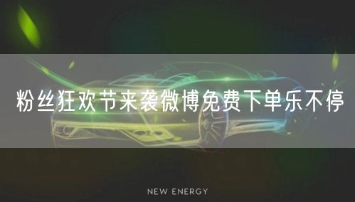 粉丝狂欢节来袭微博免费下单乐不停