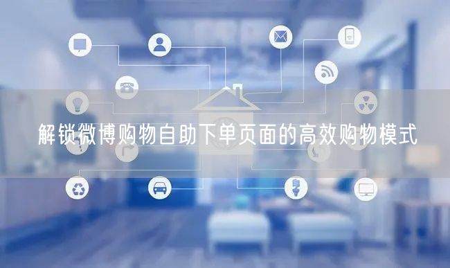 解锁微博购物自助下单页面的高效购物模式