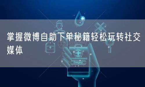掌握微博自助下单秘籍轻松玩转社交媒体