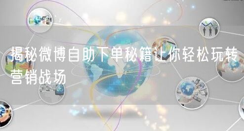 揭秘微博自助下单秘籍让你轻松玩转营销战场