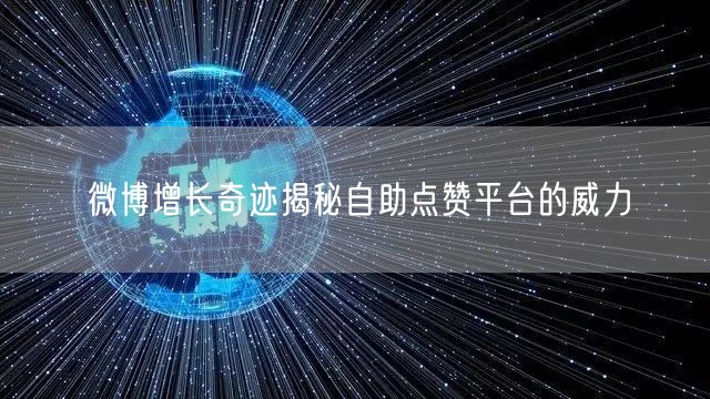 微博增长奇迹揭秘自助点赞平台的威力