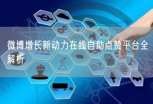 微博增长新动力在线自助点赞平台全解析