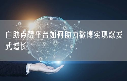自助点赞平台如何助力微博实现爆发式增长
