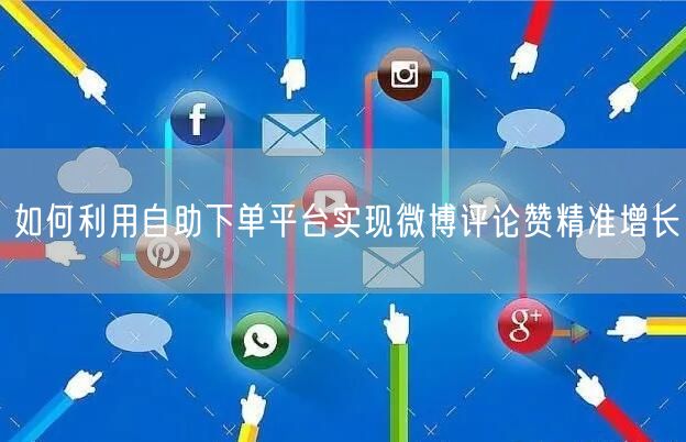如何利用自助下单平台实现微博评论赞精准增