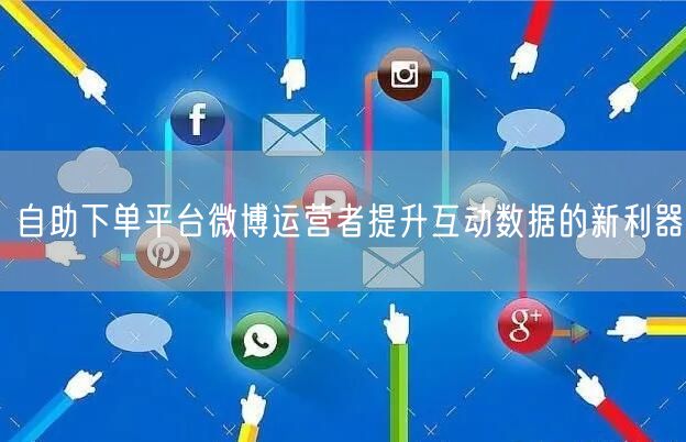 自助下单平台微博运营者提升互动数据的新利