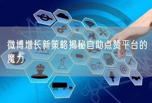 微博增长新策略揭秘自助点赞平台的魔力