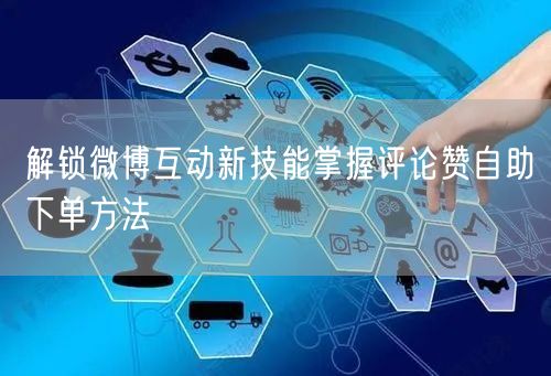 解锁微博互动新技能掌握评论赞自助下单方法