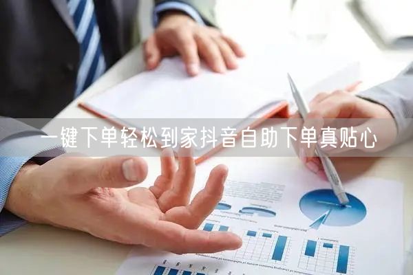 一键下单轻松到家抖音自助下单真贴心
