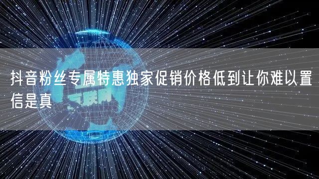 抖音粉丝专属特惠独家促销价格低到让你难以
