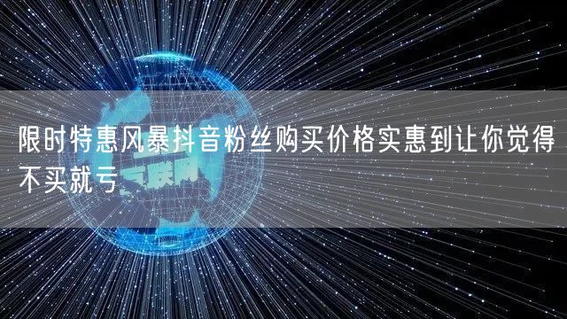 限时特惠风暴抖音粉丝购买价格实惠到让你觉