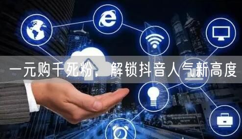 一元购千死粉，解锁抖音人气新高度
