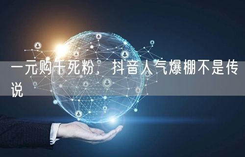 一元购千死粉，抖音人气爆棚不是传说
