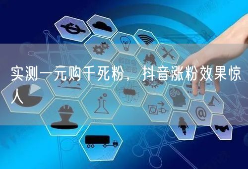 实测一元购千死粉，抖音涨粉效果惊人