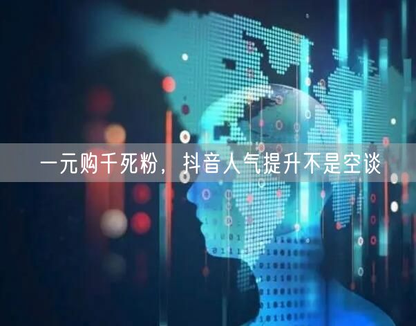 一元购千死粉，抖音人气提升不是空谈