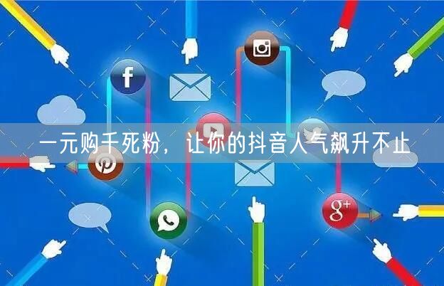 一元购千死粉，让你的抖音人气飙升不止