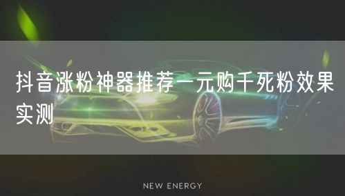 抖音涨粉神器推荐一元购千死粉效果实测