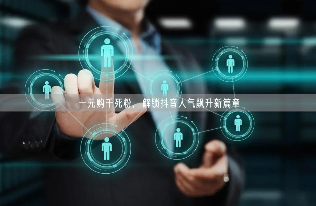 一元购千死粉，解锁抖音人气飙升新篇章