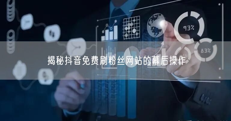 揭秘抖音免费刷粉丝网站的幕后操作