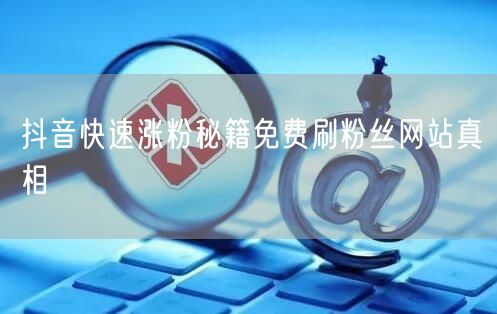 抖音快速涨粉秘籍免费刷粉丝网站真相