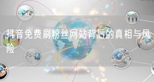 抖音免费刷粉丝网站背后的真相与风险