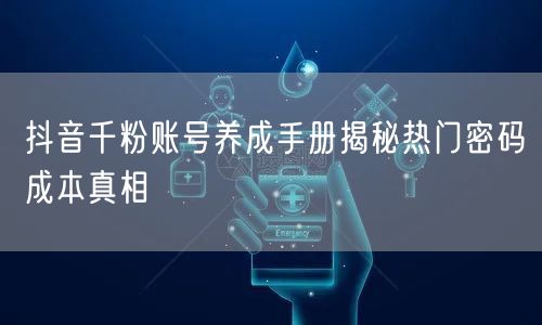 抖音千粉账号养成手册揭秘热门密码成本真相