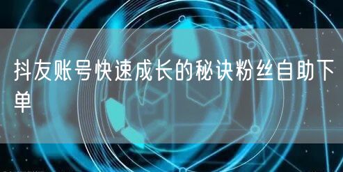 抖友账号快速成长的秘诀粉丝自助下单