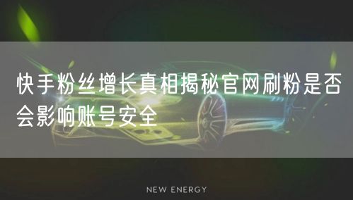 快手粉丝增长真相揭秘官网刷粉是否会影响账