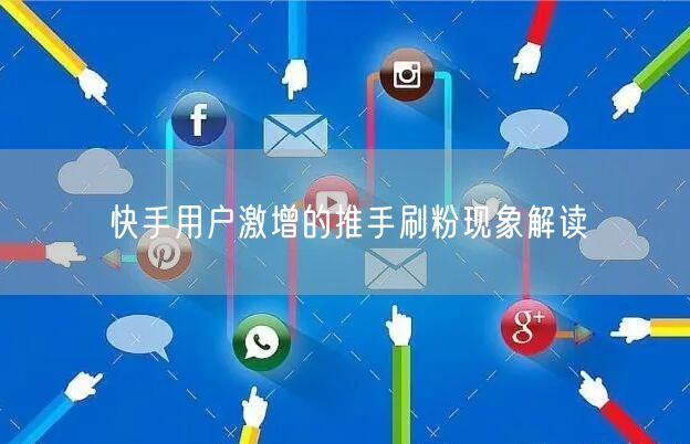 快手用户激增的推手刷粉现象解读
