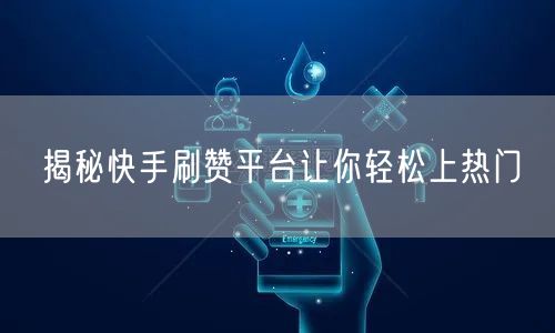 揭秘快手刷赞平台让你轻松上热门