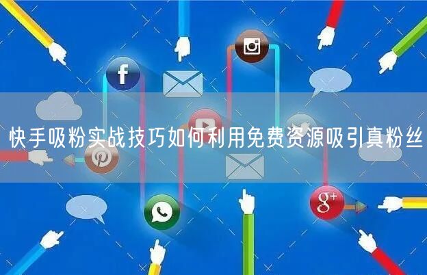 快手吸粉实战技巧如何利用免费资源吸引真粉
