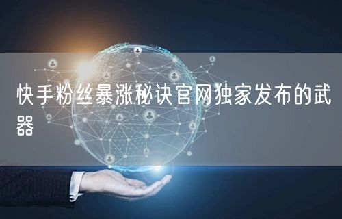 快手粉丝暴涨秘诀官网独家发布的武器